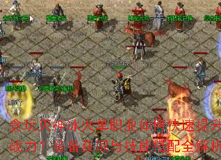 贪玩灭神冰火单职业如何快速提升战力?装备获取与技能搭配全解析 贪玩灭神冰火单职业如何快速提升战力?装备获取与技能搭配全解析