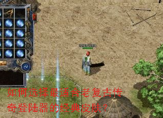 如何选择最适合老复古传奇登陆器的经典皮肤? 如何选择最适合老复古传奇登陆器的经典皮肤?